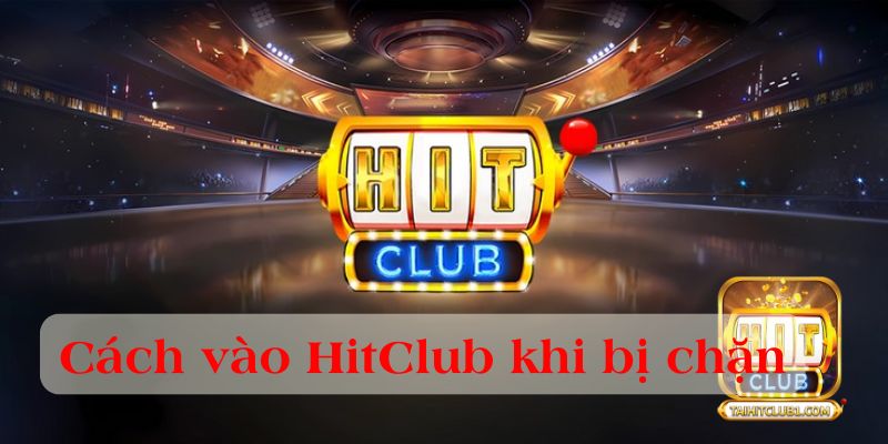 Cách vào HitClub khi bị chặn nhanh chóng, chính xác link chuẩn 2025